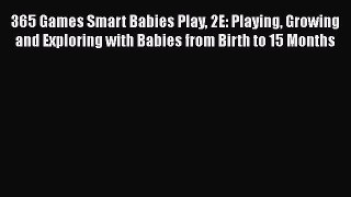 Read 365 Games Smart Babies Play 2E: Playing Growing and Exploring with Babies from Birth to