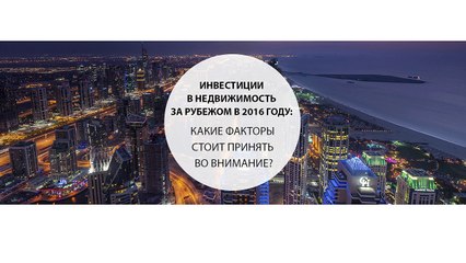 Инвестиции в недвижимость за рубежом в 2016 году: какие факторы стоит принять во внимание?
