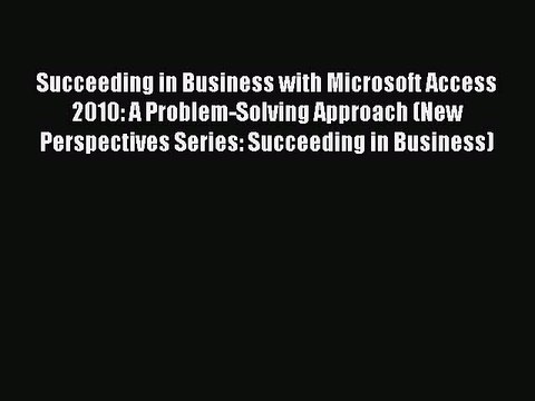 Read Succeeding in Business with Microsoft Access 2010: A Problem-Solving Approach (New Perspectives