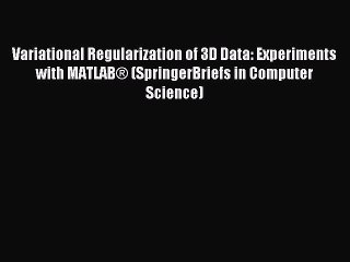 Read Variational Regularization of 3D Data: Experiments with MATLABÂ® (SpringerBriefs in Computer