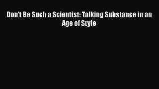 FREE DOWNLOAD Don't Be Such a Scientist: Talking Substance in an Age of Style FREE BOOOK ONLINE
