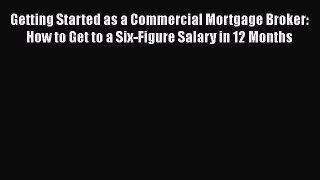 Read Getting Started as a Commercial Mortgage Broker: How to Get to a Six-Figure Salary in