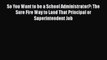 PDF So You Want to be a School Administrator?: The Sure Fire Way to Land That Principal or