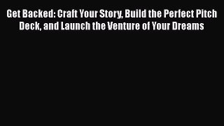 READbook Get Backed: Craft Your Story Build the Perfect Pitch Deck and Launch the Venture of