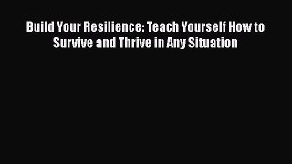 Read Build Your Resilience: Teach Yourself How to Survive and Thrive in Any Situation# Ebook