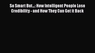 Read So Smart But...: How Intelligent People Lose Credibility - and How They Can Get it Back#