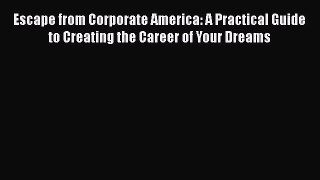 Read Escape from Corporate America: A Practical Guide to Creating the Career of Your Dreams#