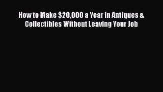 Read How to Make $20000 a Year in Antiques & Collectibles Without Leaving Your Job# PDF Free
