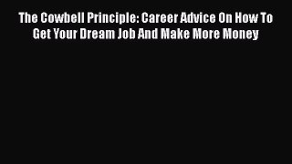 Download The Cowbell Principle: Career Advice On How To Get Your Dream Job And Make More Money#