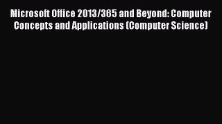Read Microsoft Office 2013/365 and Beyond: Computer Concepts and Applications (Computer Science)