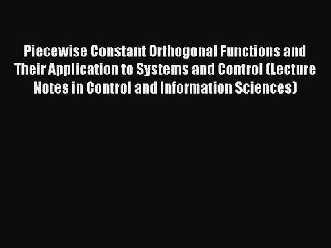 Read Piecewise Constant Orthogonal Functions and Their Application to Systems and Control (Lecture