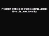 [PDF] Pregnancy Wishes & IVF Dreams: A Story & Lessons About Life Love & Infertility [Read]