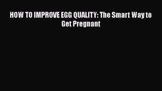 [PDF] HOW TO IMPROVE EGG QUALITY: The Smart Way to Get Pregnant [Read] Online