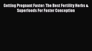 [PDF] Getting Pregnant Faster: The Best Fertility Herbs & Superfoods For Faster Conception