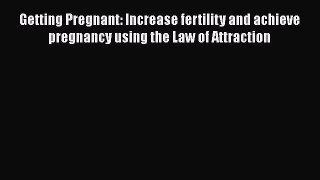 [PDF] Getting Pregnant: Increase fertility and achieve pregnancy using the Law of Attraction