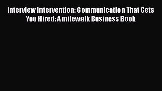 Read Interview Intervention: Communication That Gets You Hired: A milewalk Business Book# Ebook