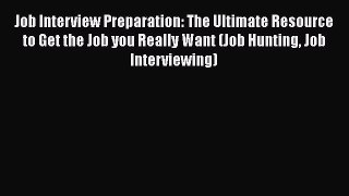 Read Job Interview Preparation: The Ultimate Resource to Get the Job you Really Want (Job Hunting#