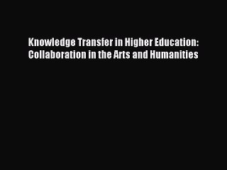 Read Knowledge Transfer in Higher Education: Collaboration in the Arts and Humanities Ebook