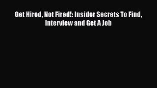 Read Get Hired Not Fired!: Insider Secrets To Find Interview and Get A Job# Ebook Free