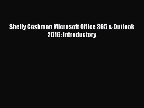 Read Shelly Cashman Microsoft Office 365 & Outlook 2016: Introductory Ebook Free