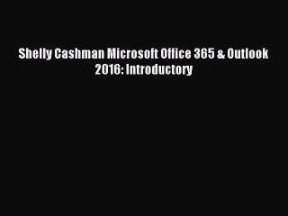 Read Shelly Cashman Microsoft Office 365 & Outlook 2016: Introductory Ebook Free