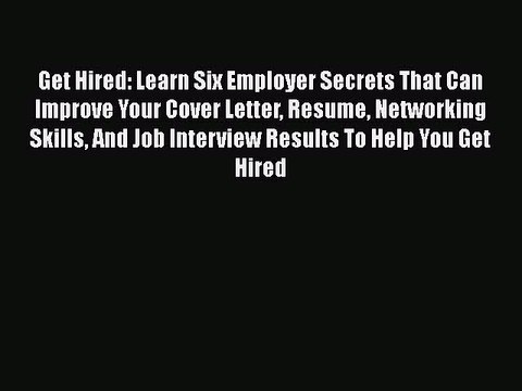 Read Get Hired: Learn Six Employer Secrets That Can Improve Your Cover Letter Resume Networking#