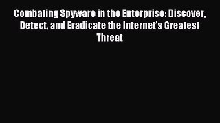 Read Combating Spyware in the Enterprise: Discover Detect and Eradicate the Internet's Greatest