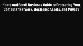 Read Home and Small Business Guide to Protecting Your Computer Network Electronic Assets and