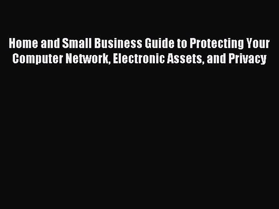 Read Home and Small Business Guide to Protecting Your Computer Network Electronic Assets and