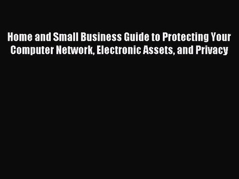 Read Home and Small Business Guide to Protecting Your Computer Network Electronic Assets and