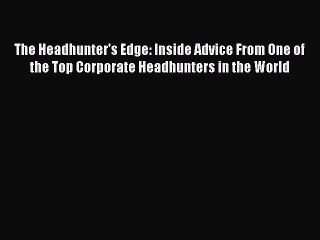 [PDF] The Headhunter's Edge: Inside Advice From One of the Top Corporate Headhunters in the