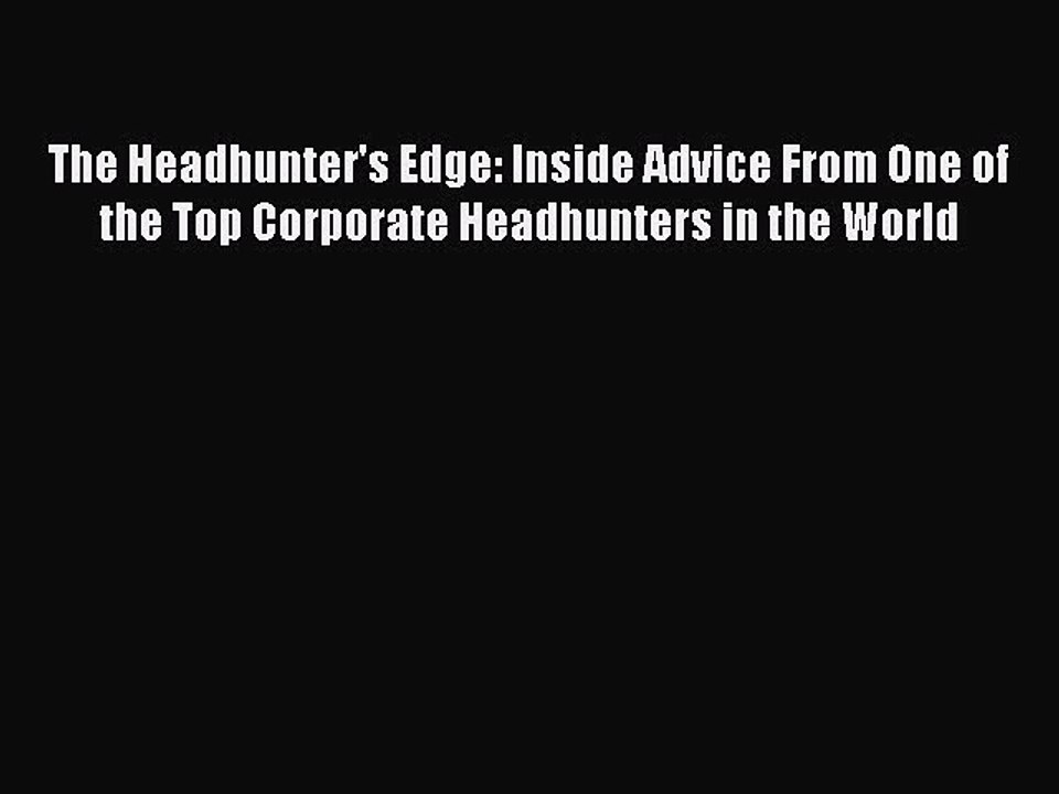 [PDF] The Headhunter's Edge: Inside Advice From One of the Top Corporate Headhunters in the