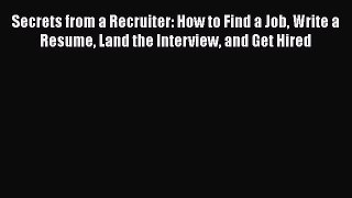Read Secrets from a Recruiter: How to Find a Job Write a Resume Land the Interview and Get