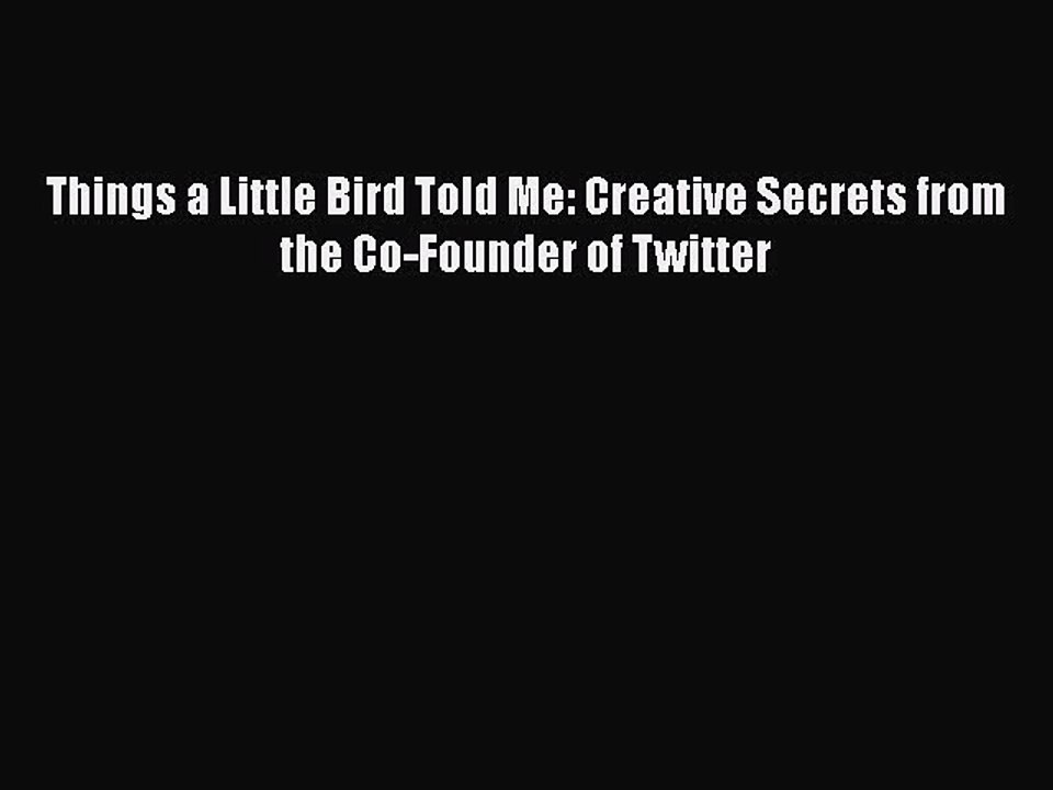 [PDF] Things a Little Bird Told Me: Creative Secrets from the Co-Founder of Twitter [Read]