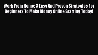 [PDF] Work From Home: 3 Easy And Proven Strategies For Beginners To Make Money Online Starting