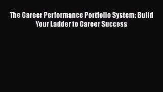 Read The Career Performance Portfolio System: Build Your Ladder to Career Success# Ebook Free
