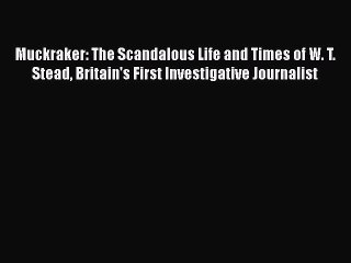 [PDF] Muckraker: The Scandalous Life and Times of W. T. Stead Britain's First Investigative