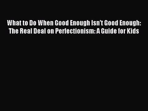 READ book What to Do When Good Enough Isn't Good Enough: The Real Deal on Perfectionism:
