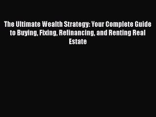 [PDF] The Ultimate Wealth Strategy: Your Complete Guide to Buying Fixing Refinancing and Renting