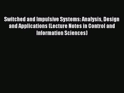 Read Switched and Impulsive Systems: Analysis Design and Applications (Lecture Notes in Control