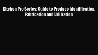 Download Kitchen Pro Series: Guide to Produce Identification Fabrication and Utilization E-Book