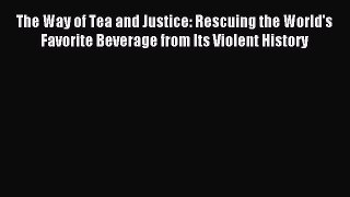 Read The Way of Tea and Justice: Rescuing the World's Favorite Beverage from Its Violent History