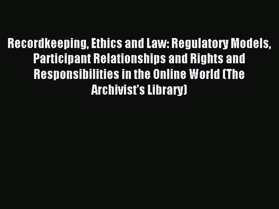 Read Recordkeeping Ethics and Law: Regulatory Models Participant Relationships and Rights and