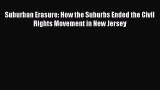 Read Book Suburban Erasure: How the Suburbs Ended the Civil Rights Movement in New Jersey Ebook