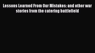 Read Lessons Learned From Our Mistakes: and other war stories from the catering battlefield