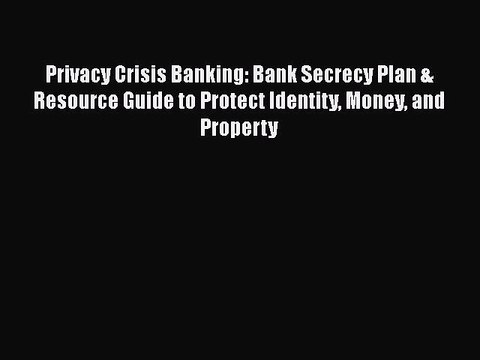 PDF Privacy Crisis Banking: Bank Secrecy Plan & Resource Guide to Protect Identity Money and