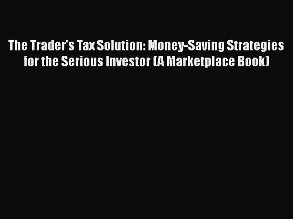 [PDF] The Trader's Tax Solution: Money-Saving Strategies for the Serious Investor (A Marketplace