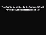 [Download] They Say We Are Infidels: On the Run from ISIS with Persecuted Christians in the