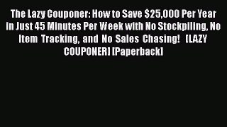 PDF The Lazy Couponer: How to Save $25000 Per Year in Just 45 Minutes Per Week with No Stockpiling