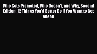 Read Who Gets Promoted Who Doesn't and Why Second Edition: 12 Things You'd Better Do If You